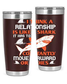 I think a relationship is like a shark It has to constantly move forward or it dies Style 76#- shark  fish- Tumbler