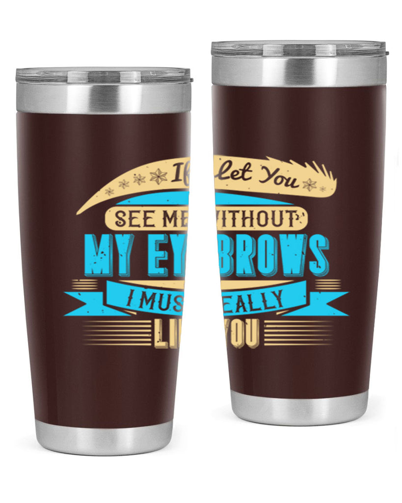If I let you see me without my eyebrows I must really like you Style 206#- make up- Tumbler
