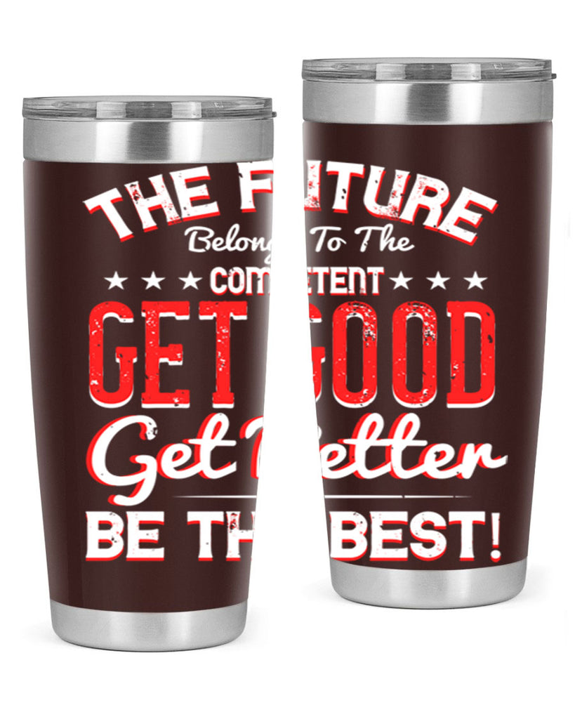 The Future Belongs To The Competent Get Good Get Better Be The Best Style 20#- motivation- Tumbler