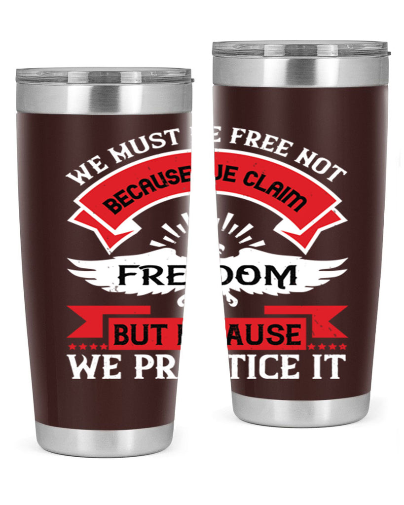 We must be free not because we claim freedom but because we practice it Style 198#- Fourt Of July- Tumbler