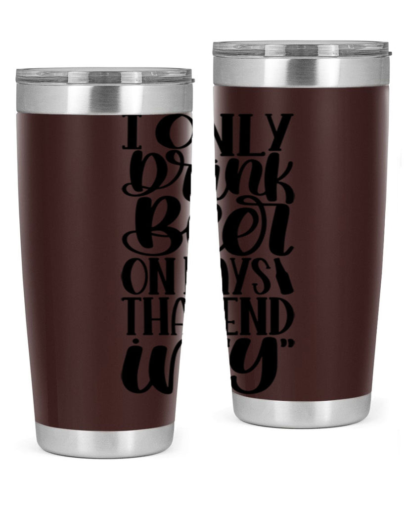 i only drink beer on days 34#- beer- Tumbler