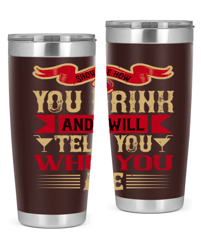 show me how you drink and i will tell you who you are 28#- drinking- Tumbler
