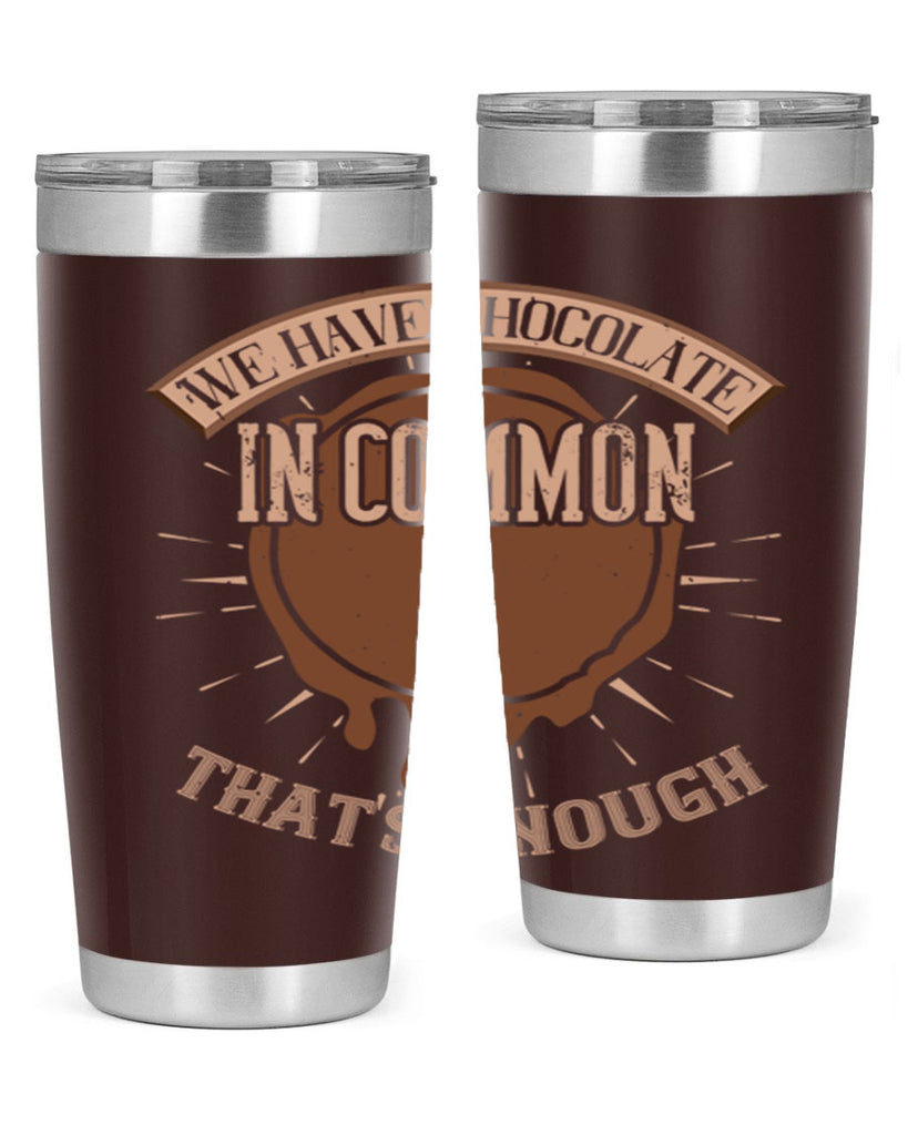 we have chocolate in common – thats enough 13#- chocolate- Tumbler