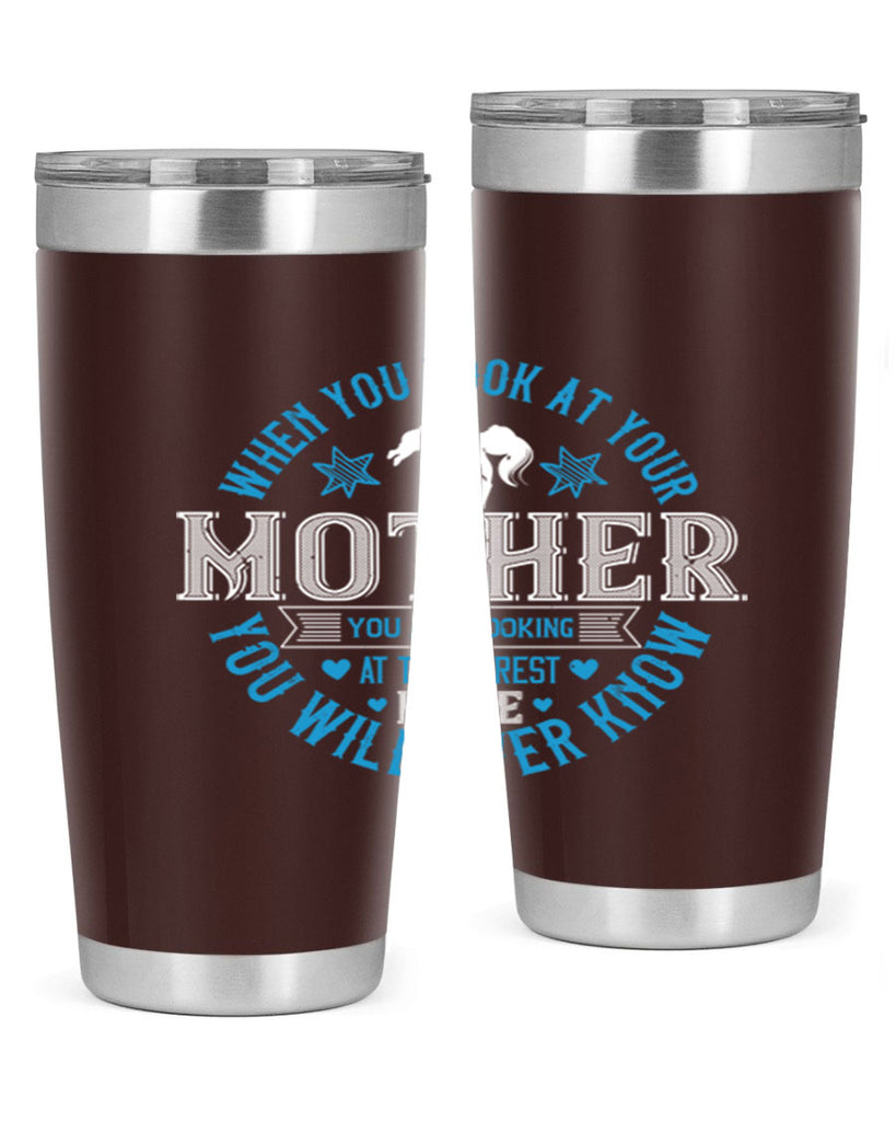 when you look at your mother 13#- mothers day- Tumbler