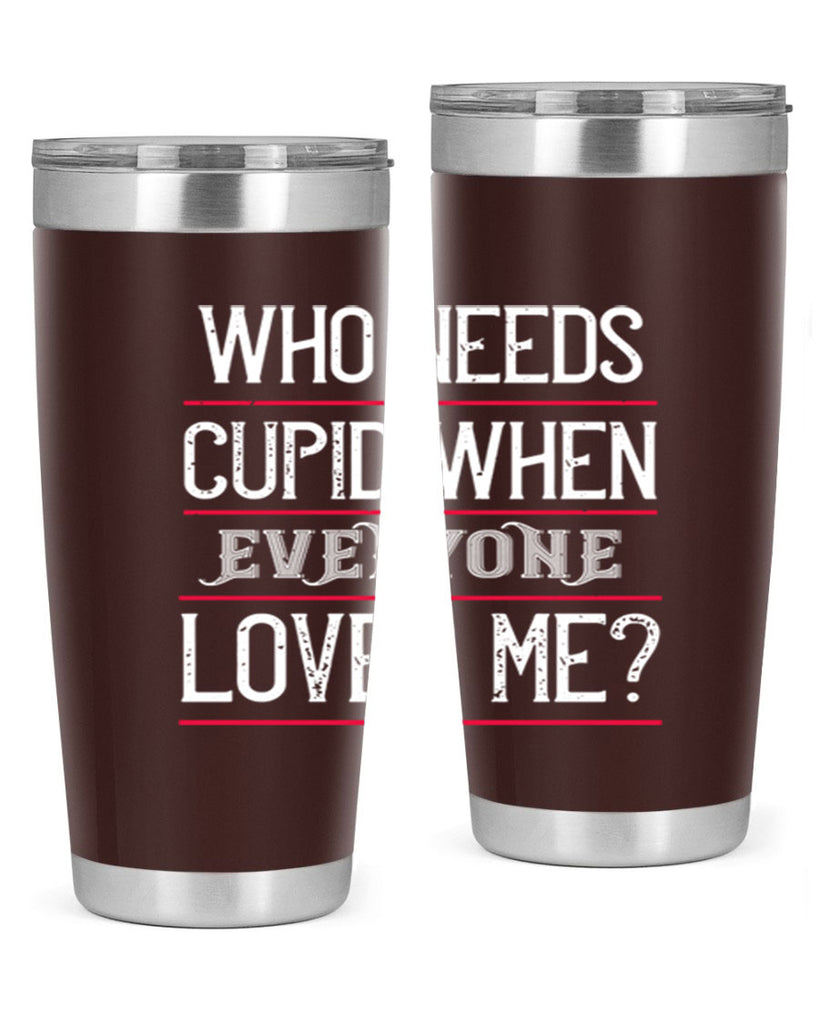 who needs cupid when everyone loves me 3#- valentines day- Tumbler