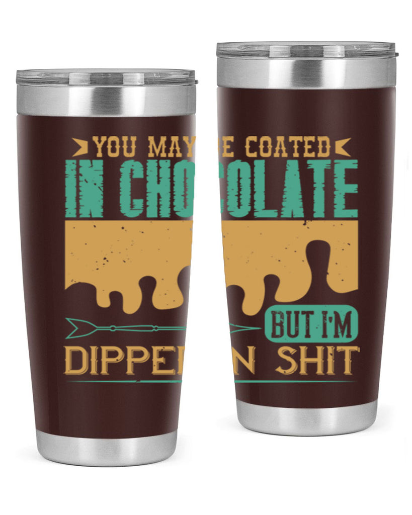you may be coated in chocolate but im dipped in shit 8#- chocolate- Tumbler