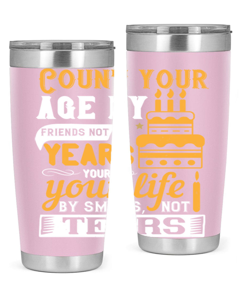 Count your age by friends not years your life by smiles not tears Style 92#- birthday- tumbler
