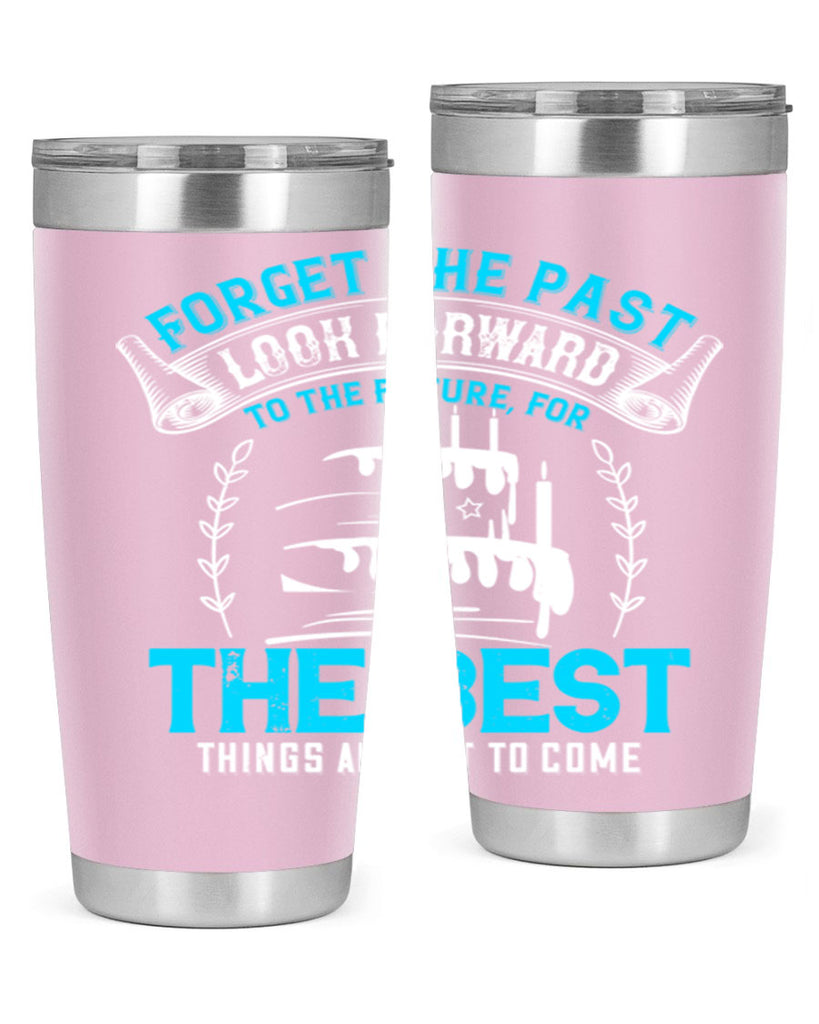 Forget the past look forward to the future for the best things are yet to come Style 82#- birthday- tumbler
