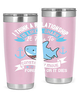 I think a relationship is like a shark It has to constantly move forward or it dies Style 78#- shark  fish- Tumbler