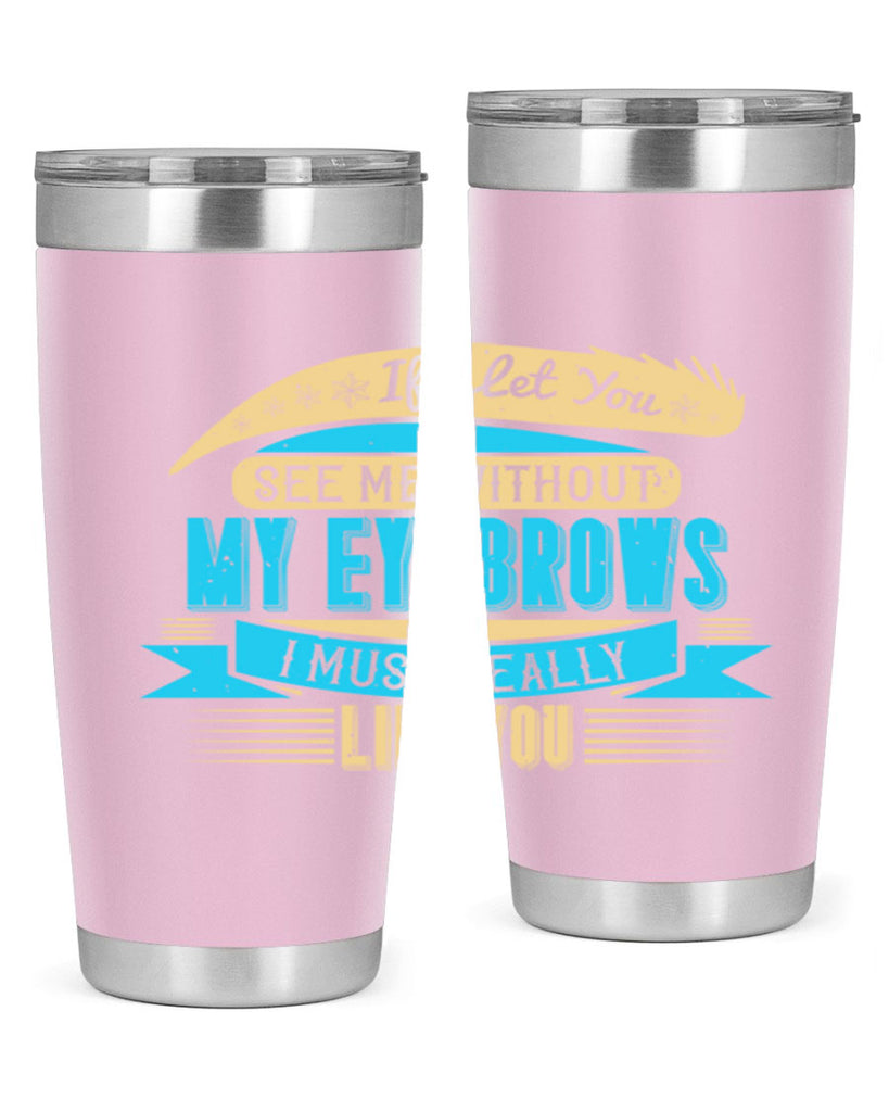 If I let you see me without my eyebrows I must really like you Style 206#- make up- Tumbler