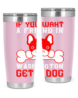 If you want a friend in Washington get a dog Style 186#- dog- Tumbler