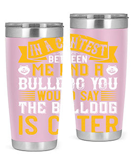 In a contest between me and a bulldog you would say the bulldog is cuter Style 37#- dog- Tumbler