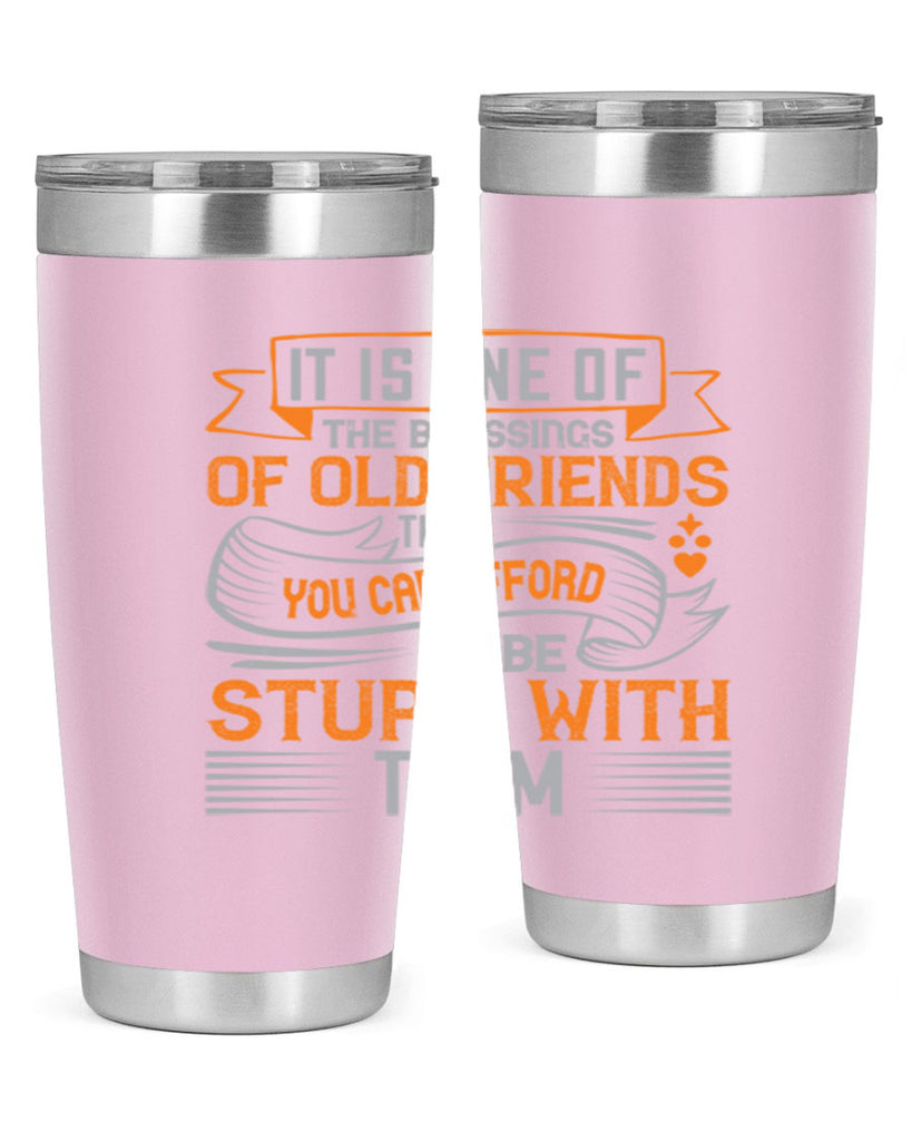 It is one of the blessings of old friends that you can afford to be stupid with them Style 77#- Best Friend- Tumbler