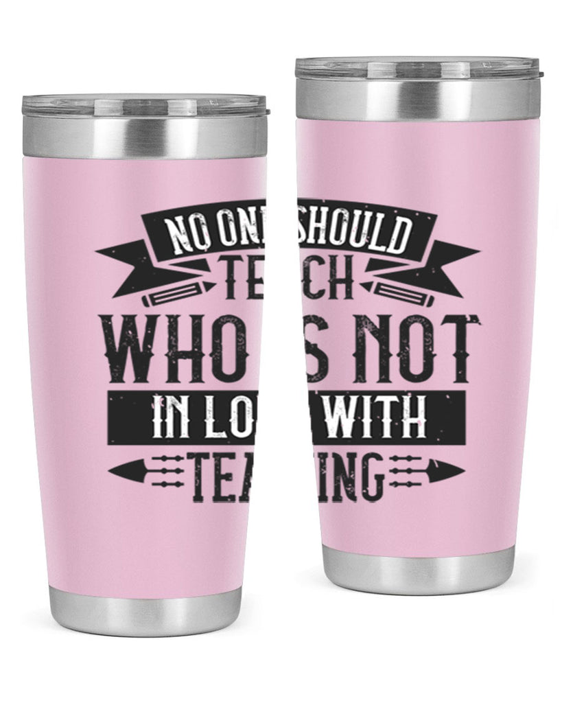 No one should teach who is not in love with teaching Style 91#- teacher- tumbler