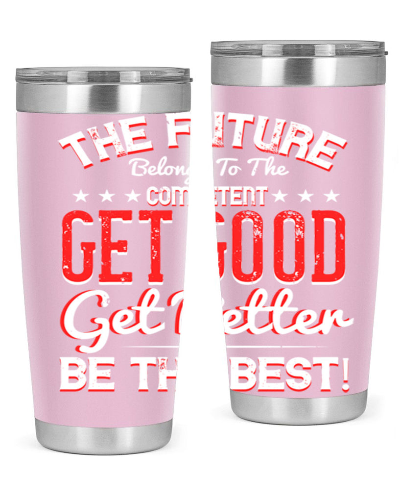The Future Belongs To The Competent Get Good Get Better Be The Best Style 20#- motivation- Tumbler