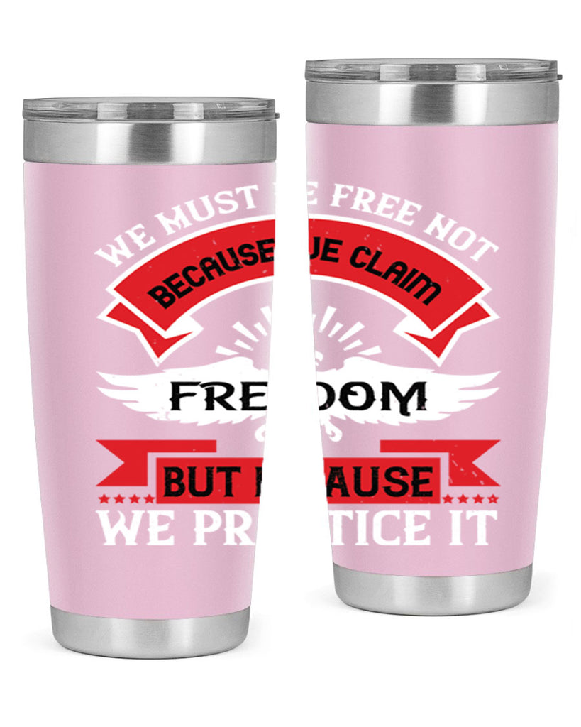 We must be free not because we claim freedom but because we practice it Style 198#- Fourt Of July- Tumbler