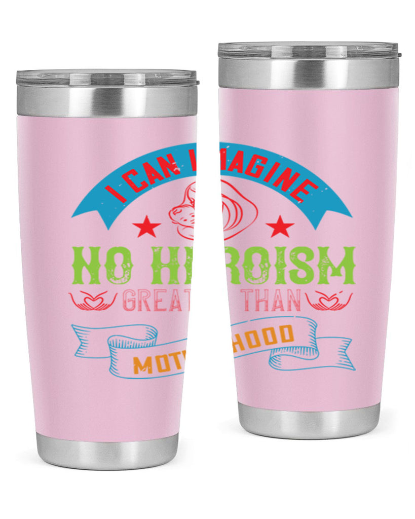 i can imagine no heroism greater than motherhood 162#- mom- Tumbler
