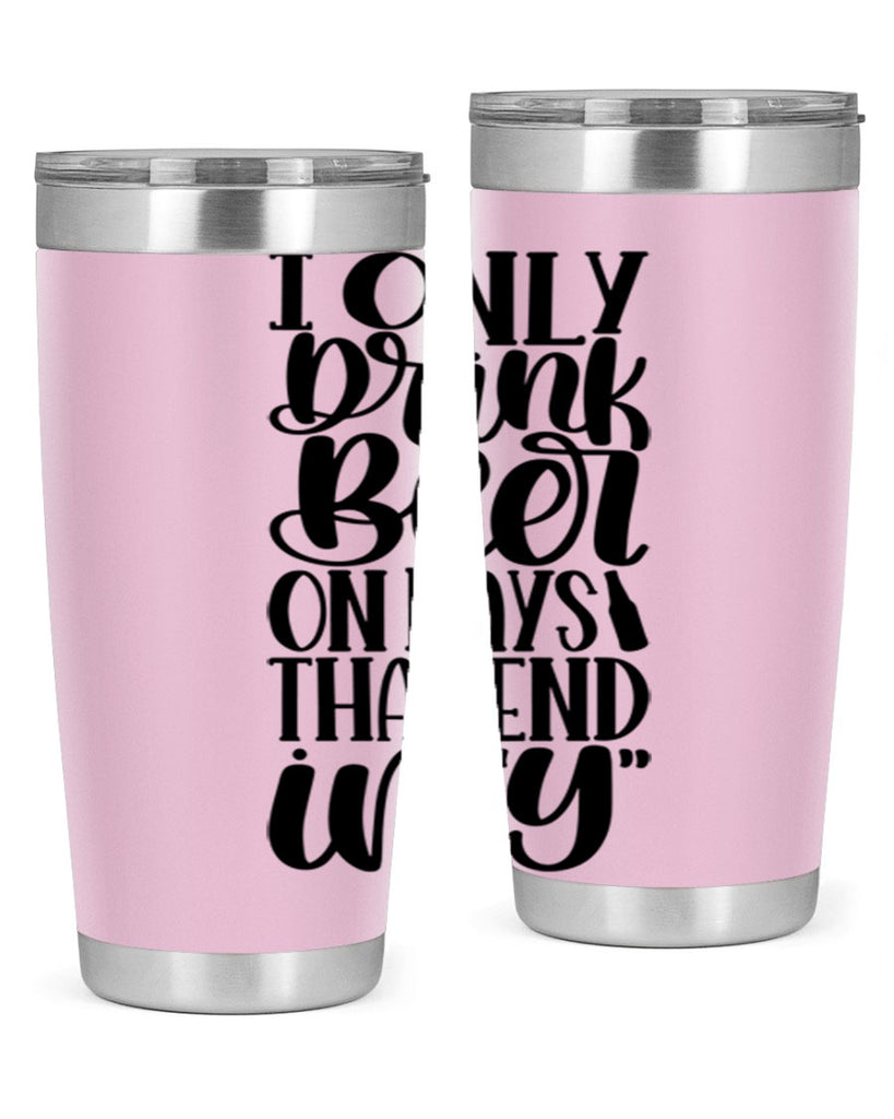 i only drink beer on days 34#- beer- Tumbler