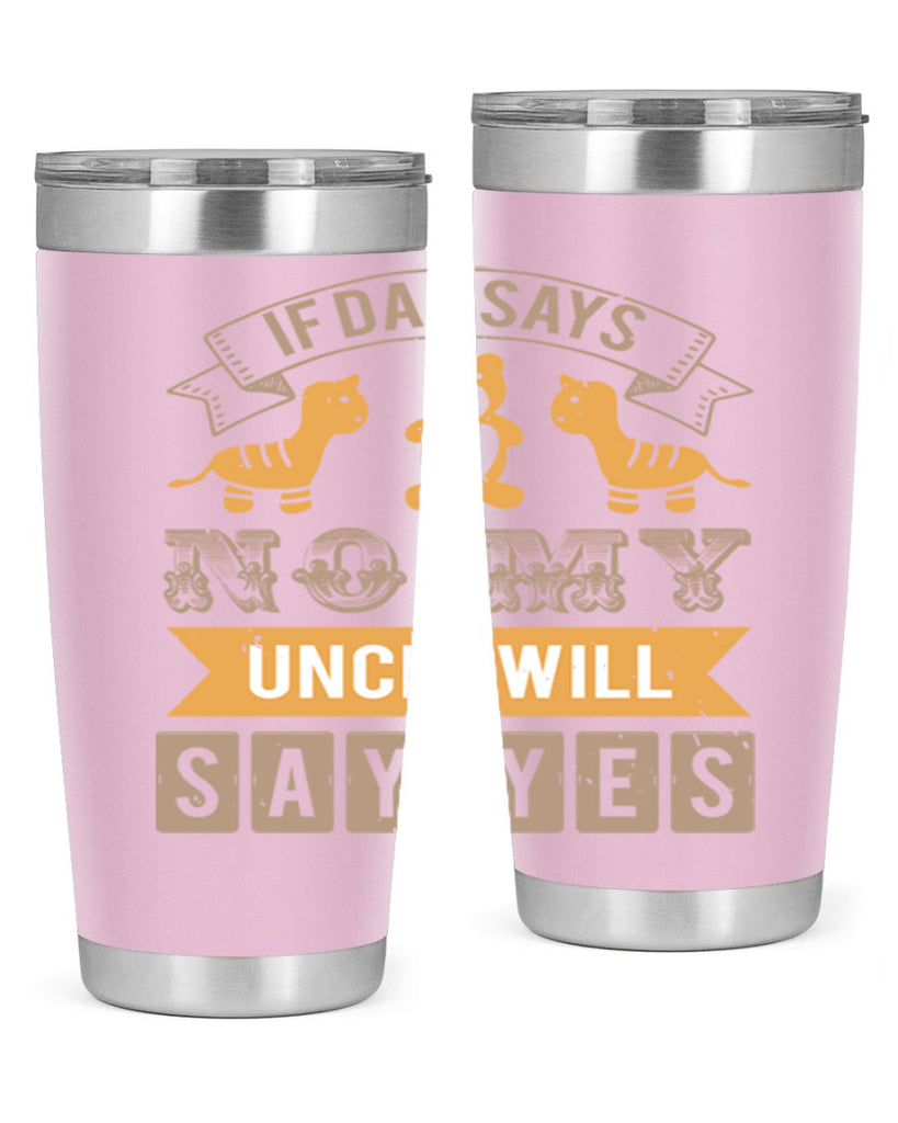 if dad says no my uncle will say yes Style 35#- baby shower- tumbler