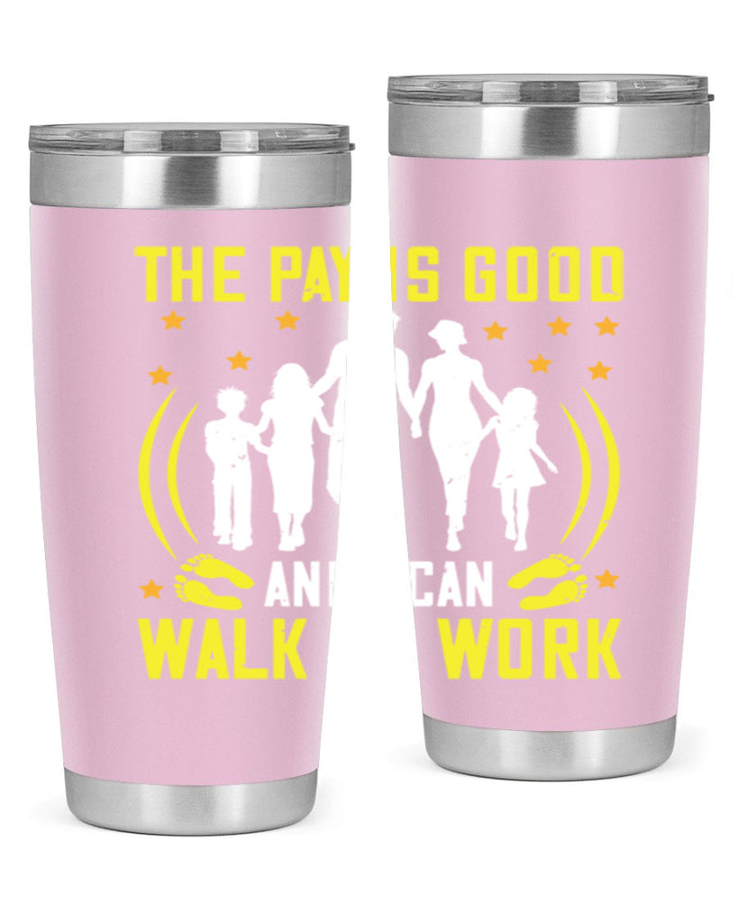 the pay is good and i can walk to work 21#- walking- Tumbler