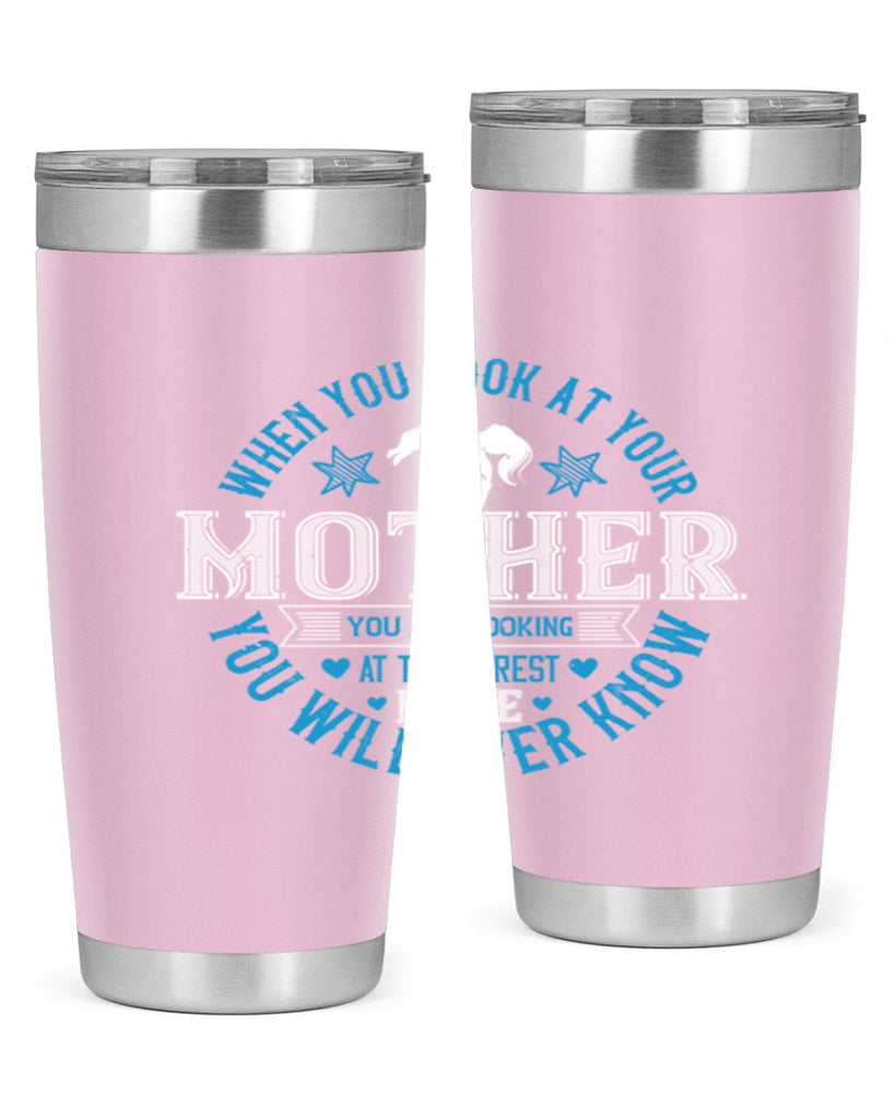 when you look at your mother 13#- mothers day- Tumbler
