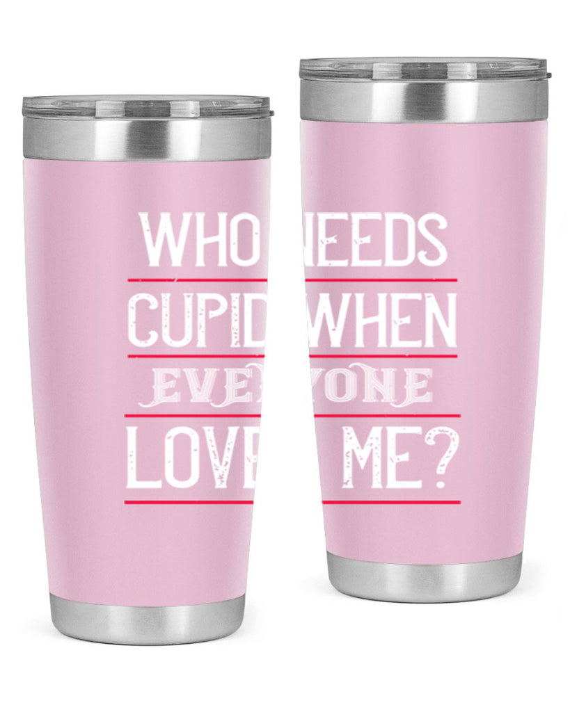 who needs cupid when everyone loves me 3#- valentines day- Tumbler