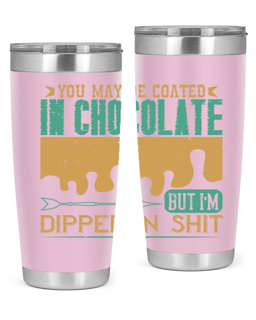 you may be coated in chocolate but im dipped in shit 8#- chocolate- Tumbler