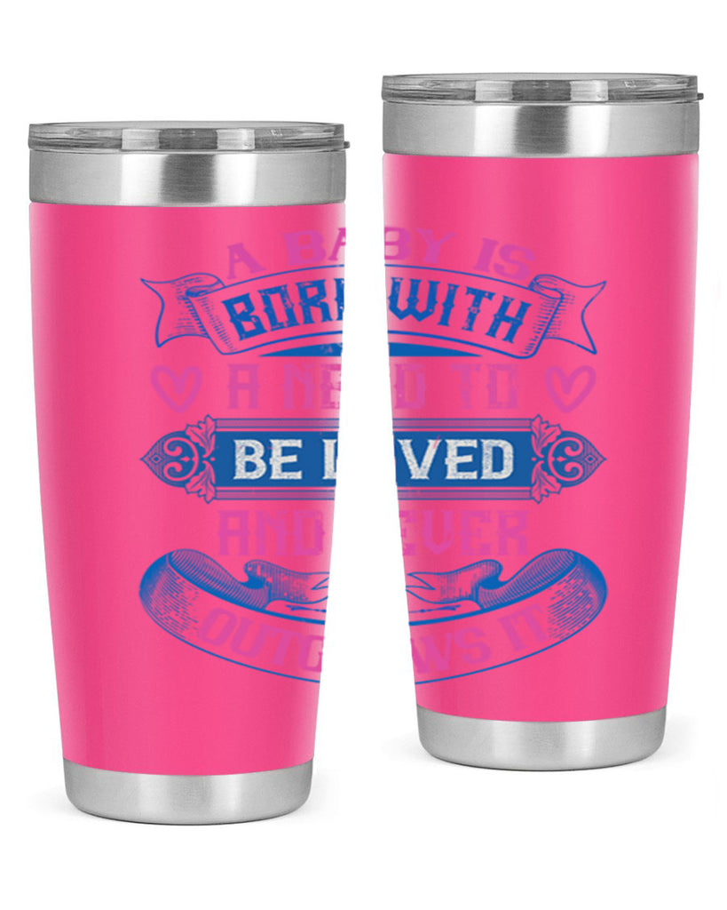 A baby is born with a need to be loved and never outgrows it Style 140#- baby- tumbler