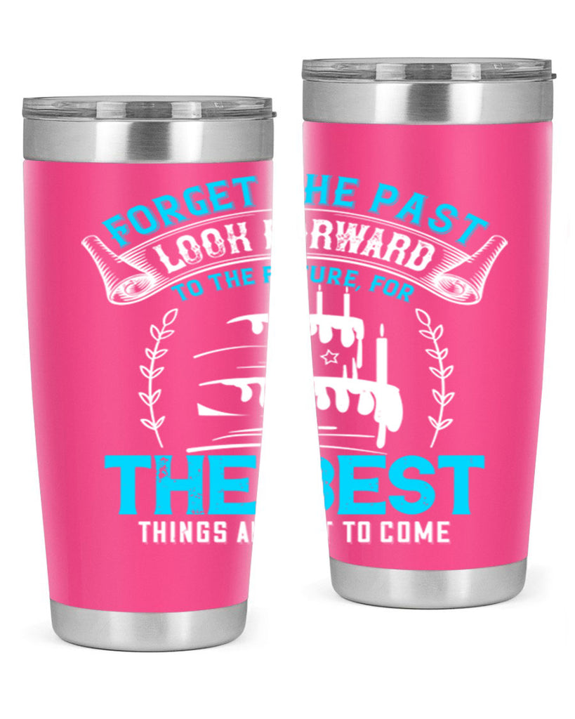 Forget the past look forward to the future for the best things are yet to come Style 82#- birthday- tumbler