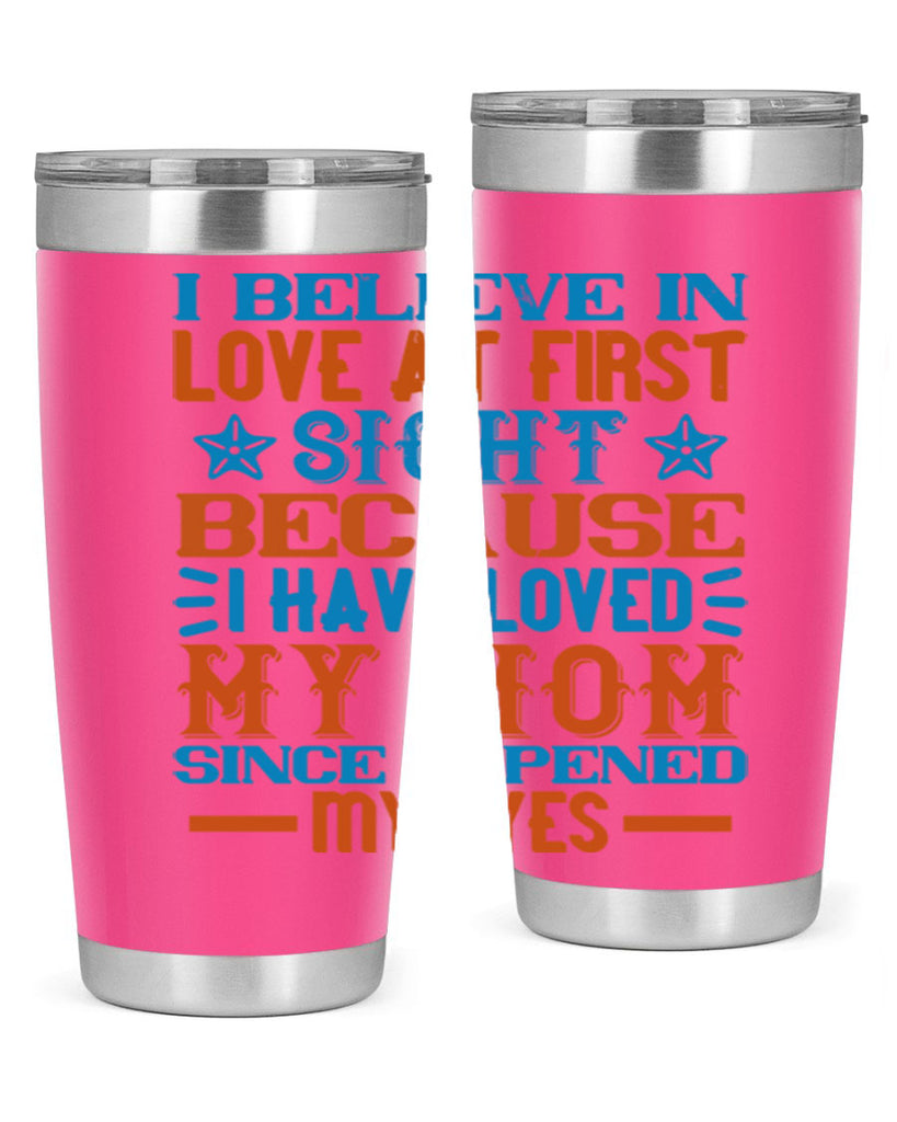 I believe in love at first sight because I have loved my mom since I opened my eyes Style 118#- baby- tumbler