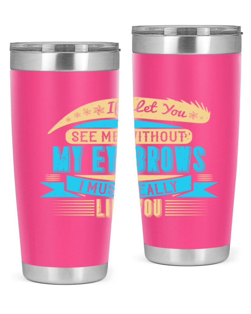 If I let you see me without my eyebrows I must really like you Style 206#- make up- Tumbler