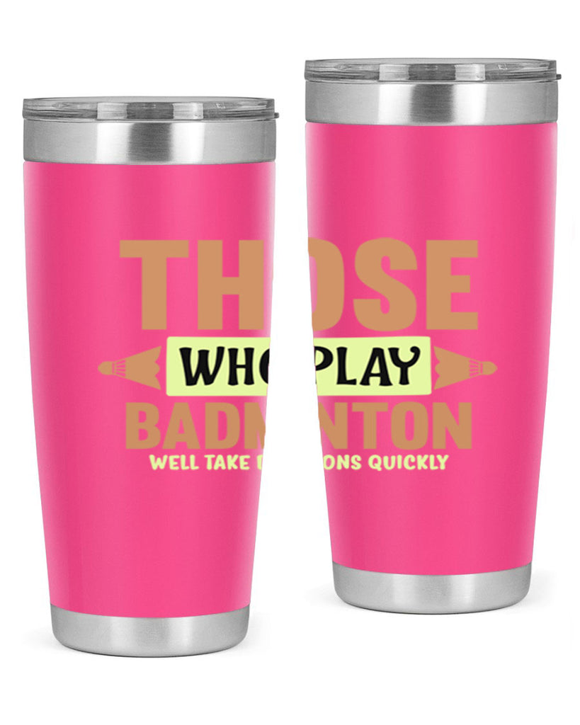THOSE WHO PLAY BADMINTON WELL TAKE DECISIONS QUICKLY 140#- badminton- Tumbler
