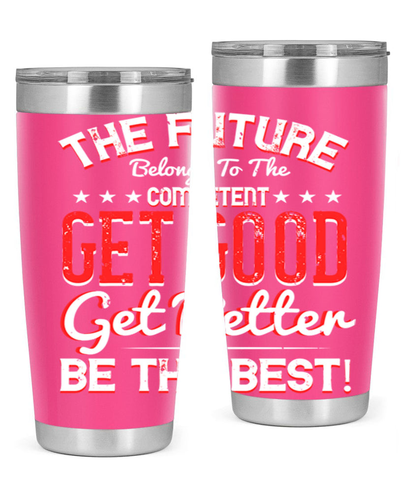 The Future Belongs To The Competent Get Good Get Better Be The Best Style 20#- motivation- Tumbler