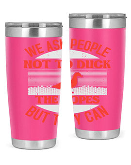 We ask people not to duck the ropes but they can Style 11#- duck- Tumbler