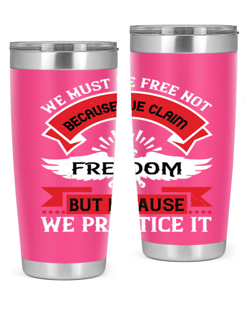 We must be free not because we claim freedom but because we practice it Style 198#- Fourt Of July- Tumbler