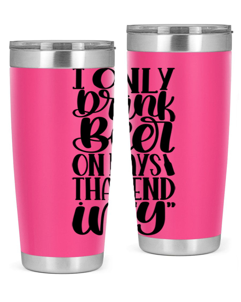 i only drink beer on days 34#- beer- Tumbler