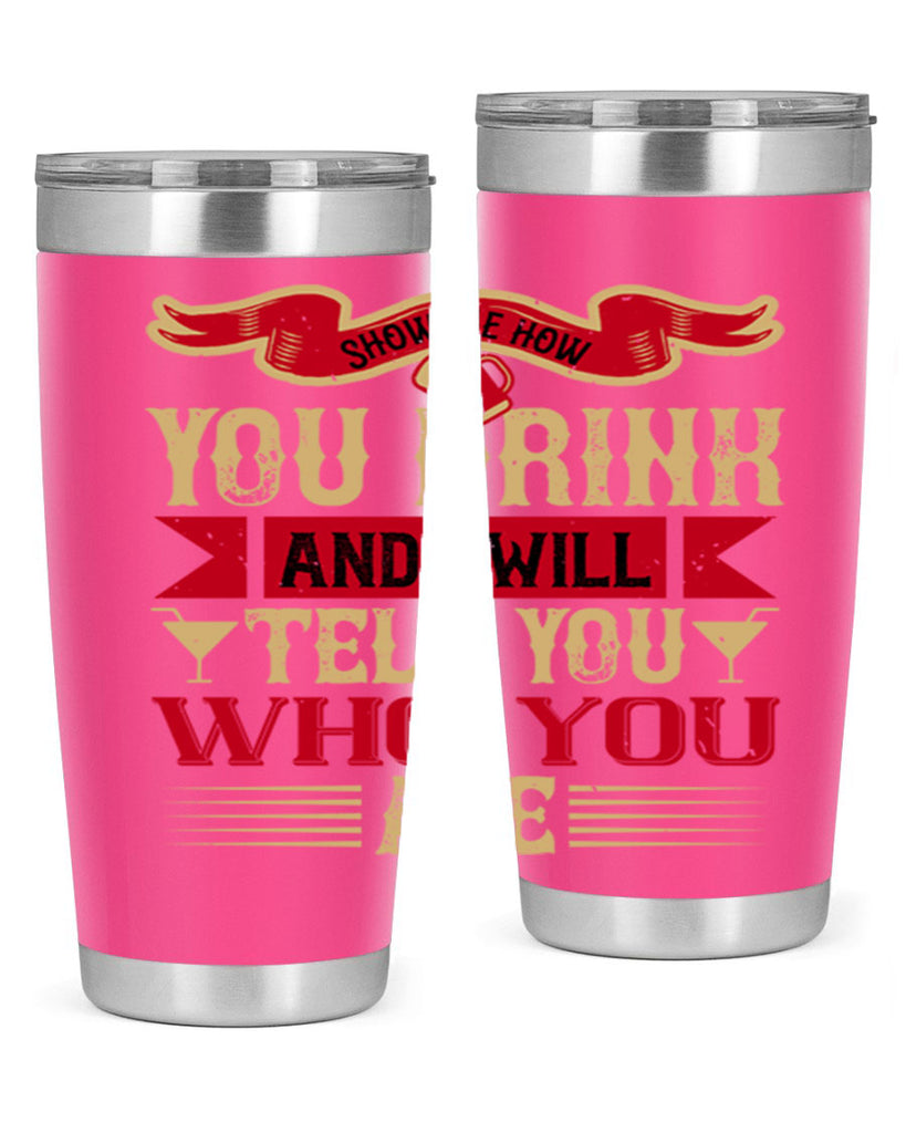 show me how you drink and i will tell you who you are 28#- drinking- Tumbler