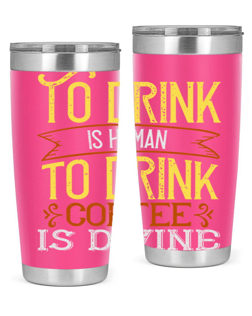 to drink is human to drink coffee is divine 231#- coffee- Tumbler