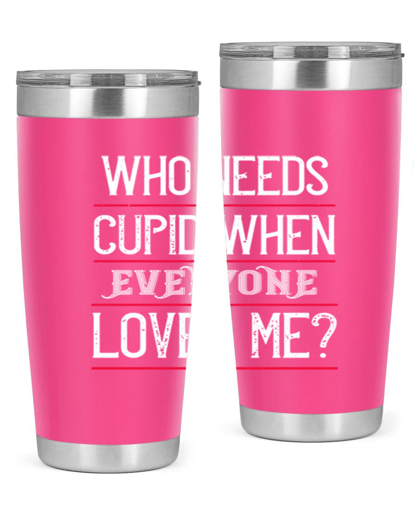who needs cupid when everyone loves me 3#- valentines day- Tumbler