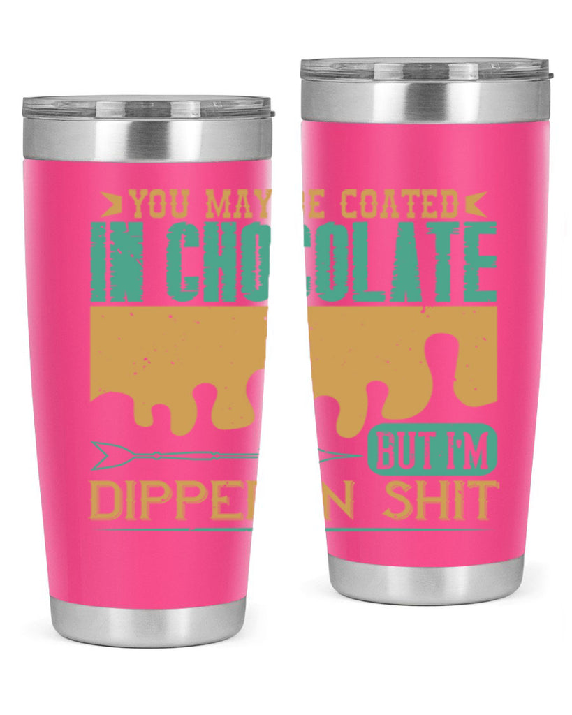 you may be coated in chocolate but im dipped in shit 8#- chocolate- Tumbler