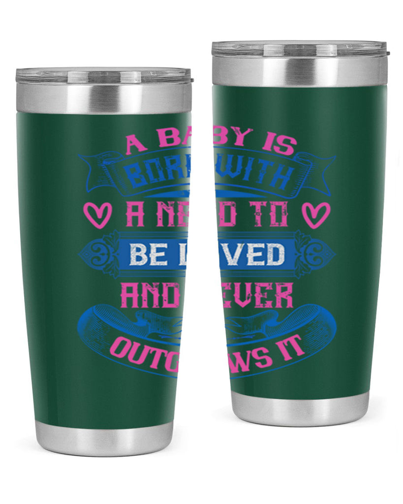 A baby is born with a need to be loved and never outgrows it Style 140#- baby- tumbler