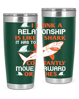 I think a relationship is like a shark It has to constantly move forward or it dies Style 76#- shark  fish- Tumbler