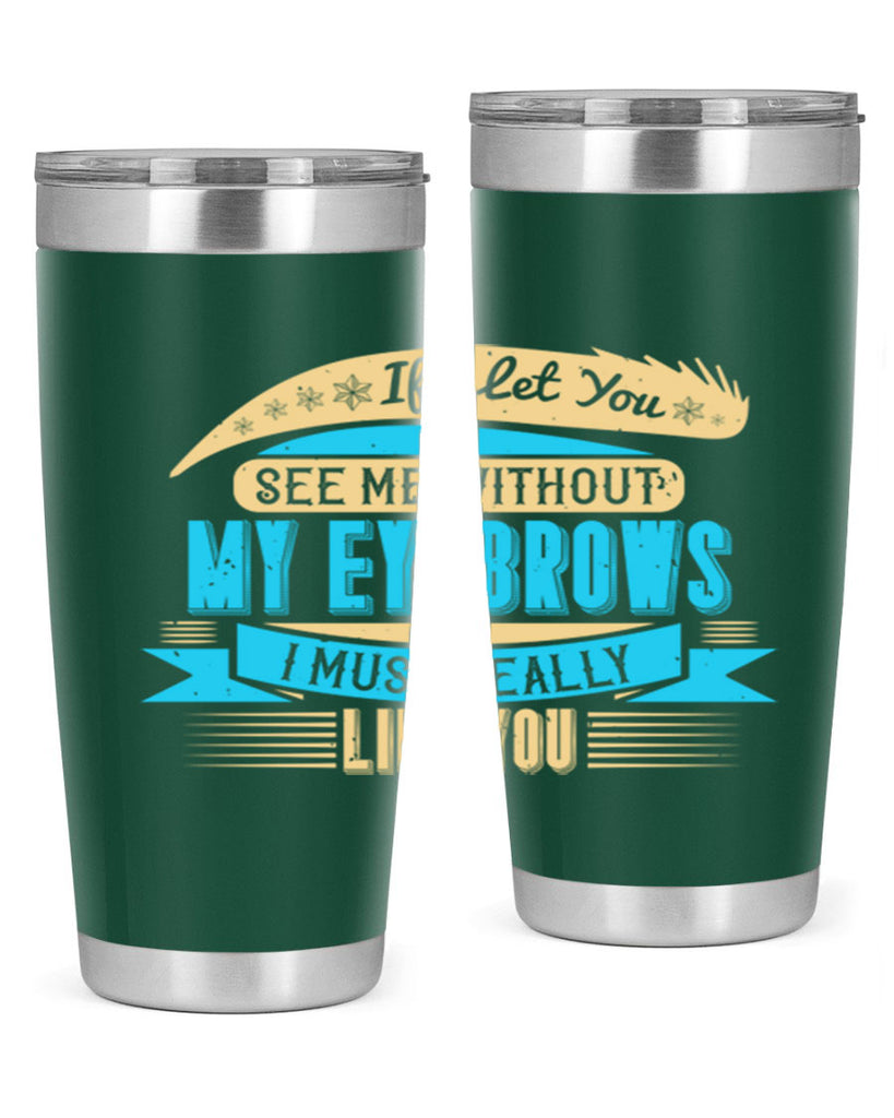 If I let you see me without my eyebrows I must really like you Style 206#- make up- Tumbler