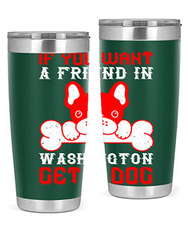 If you want a friend in Washington get a dog Style 186#- dog- Tumbler