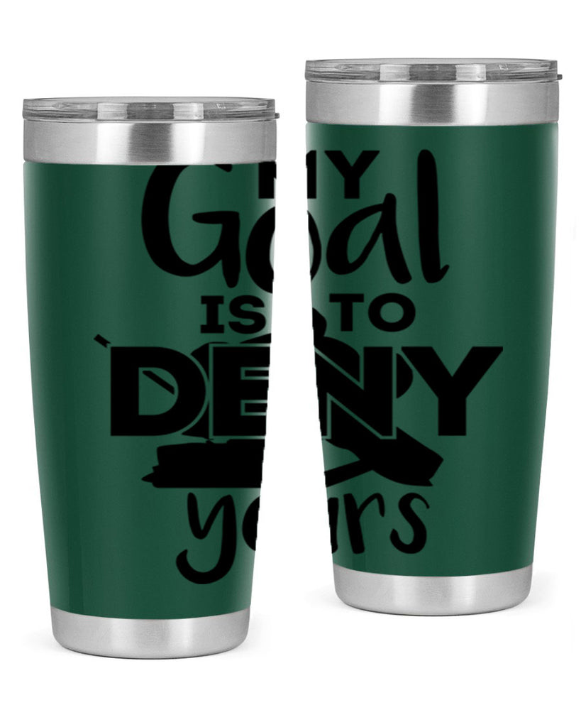 My goal is to deny yours 645#- hockey- Tumbler