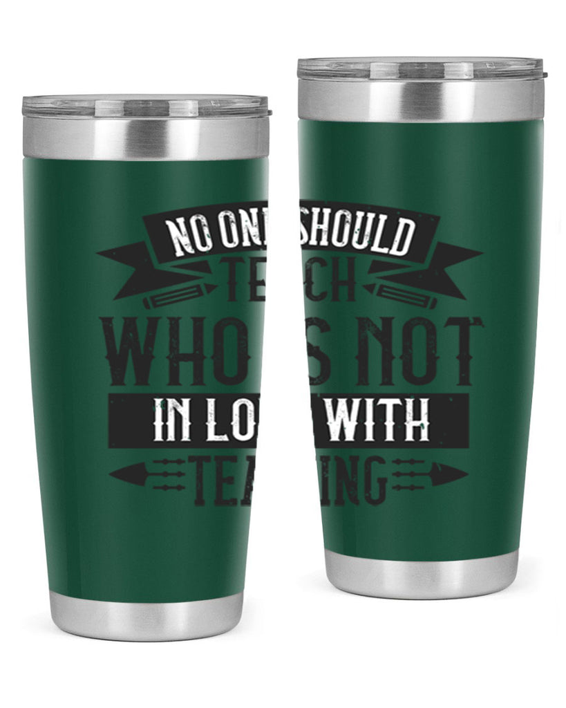 No one should teach who is not in love with teaching Style 91#- teacher- tumbler