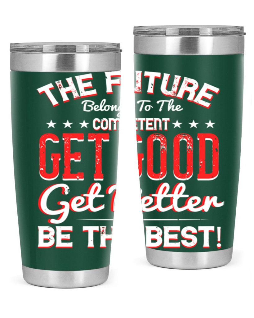 The Future Belongs To The Competent Get Good Get Better Be The Best Style 20#- motivation- Tumbler