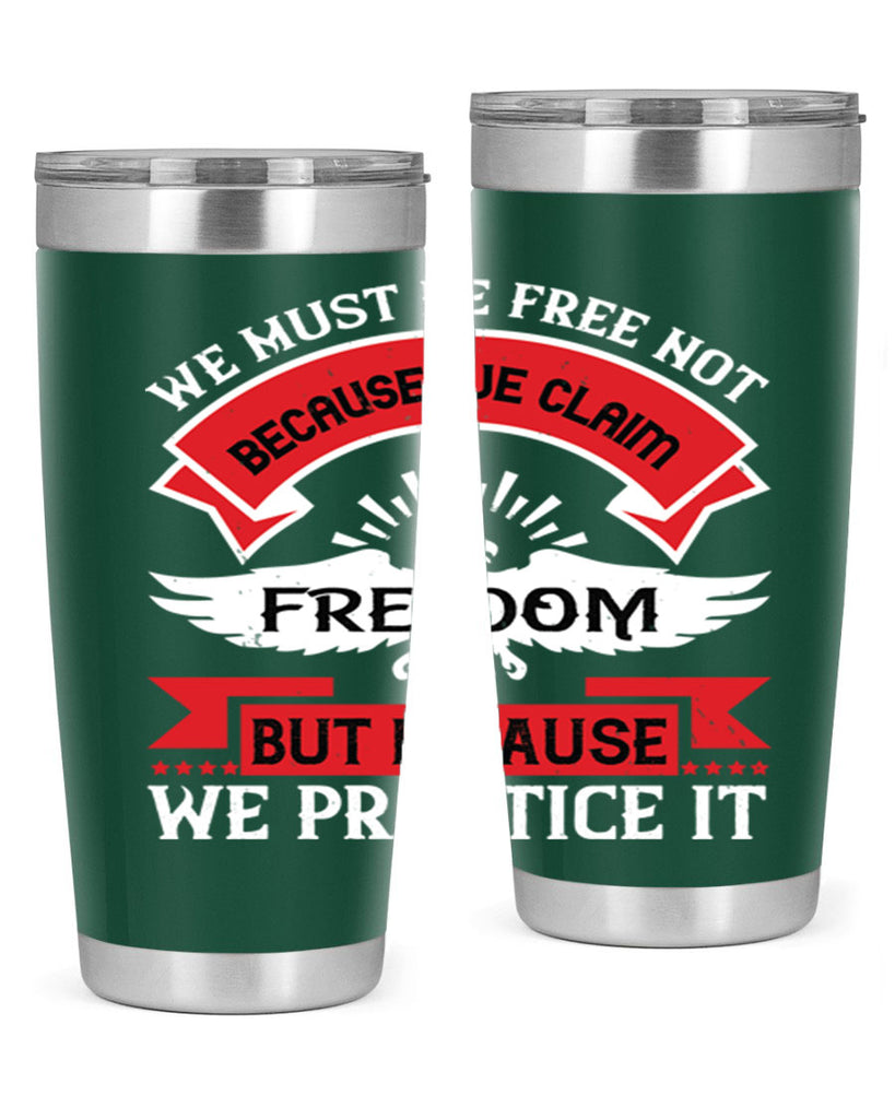 We must be free not because we claim freedom but because we practice it Style 198#- Fourt Of July- Tumbler
