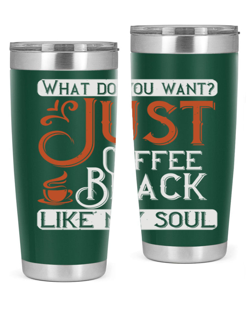 what do you want… just coffee black – like my soul 230#- coffee- Tumbler