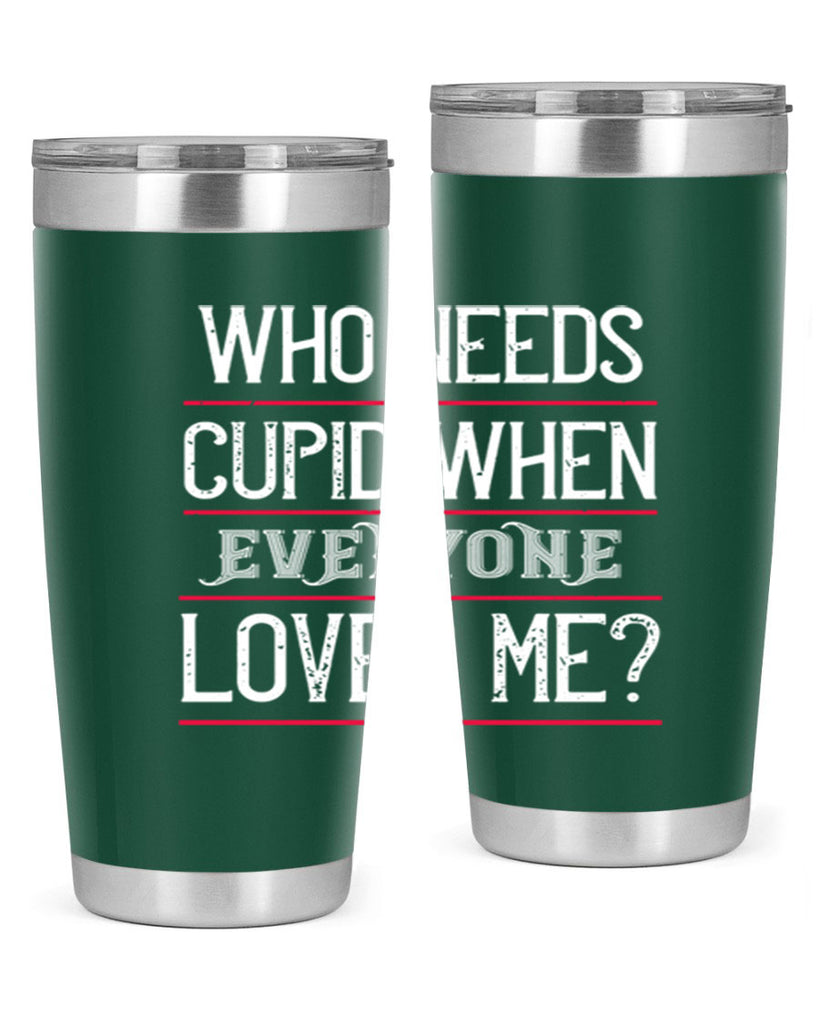 who needs cupid when everyone loves me 3#- valentines day- Tumbler